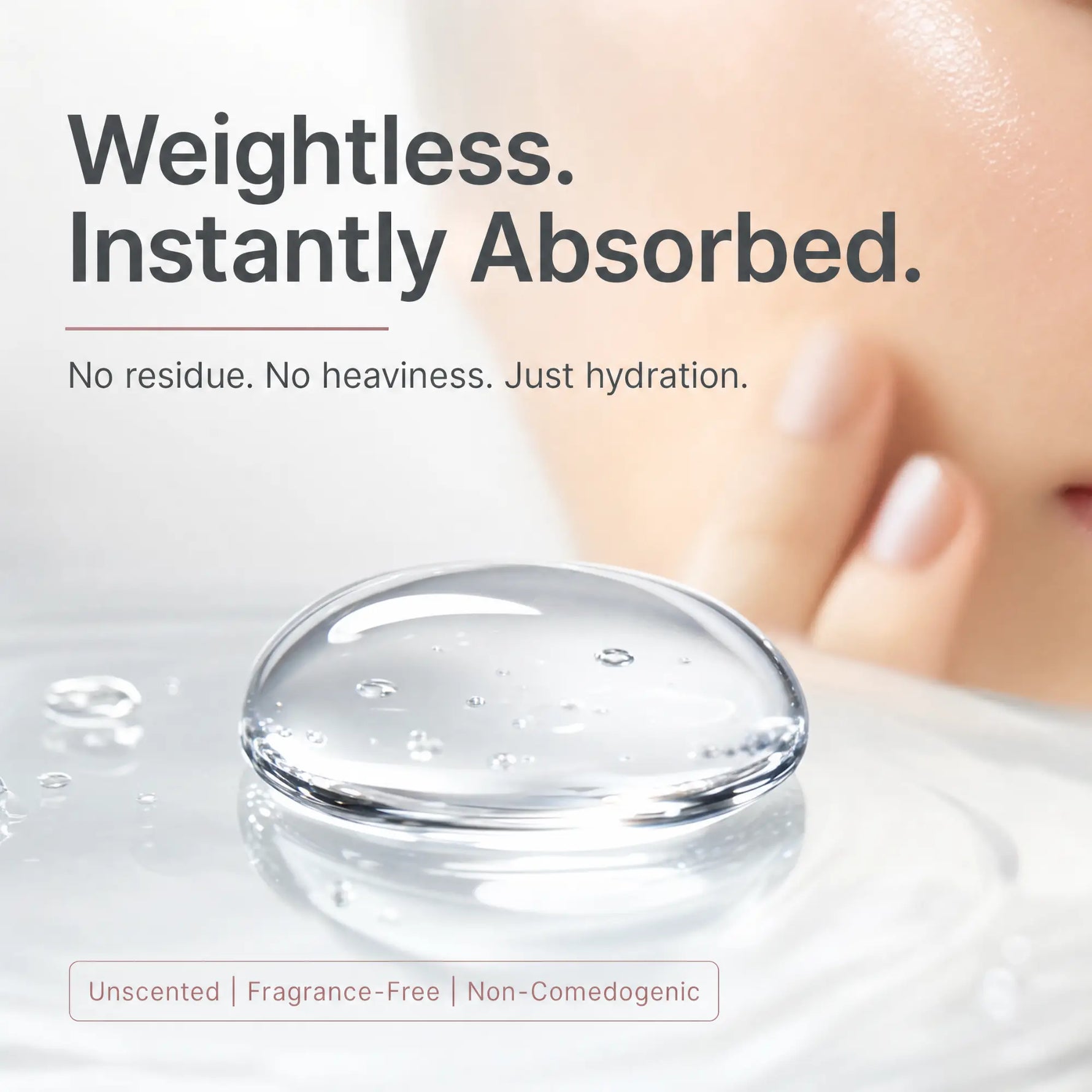 A close-up skincare ad showing a clear gel droplet on wet skin with large text reading 'Weightless. Instantly Absorbed.